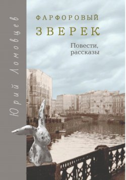 Книга "Фарфоровый зверек. Повести и рассказы" – Юрий Ломовцев, 2023