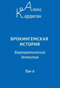 Брокингемская история. Том 6 / Бюрократическо-детективный роман в 24 томах (Алекс Кардиган, 2023)