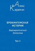 Брокингемская история. Том 5 / Бюрократическо-детективный роман в 24 томах (Алекс Кардиган, 2023)