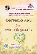 Добрые сказки для доброй судьбы. Сборник Самоисполняющихся Сказок (Наталья Калинина)