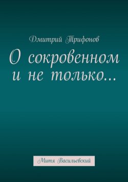 Книга "О сокровенном и не только… Митя Васильевский" – Дмитрий Трифонов