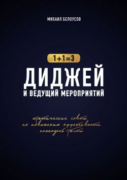 Книга "Диджей и ведущий мероприятий. 1+1=3. Практические советы по повышению эффективности командной работы" – Михаил Белоусов