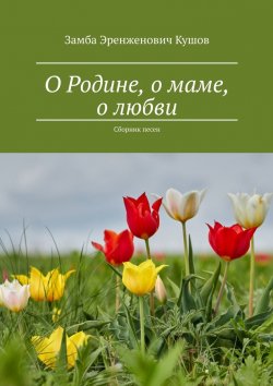 Книга "О Родине, о маме, о любви. Сборник песен" – Замба Кушов