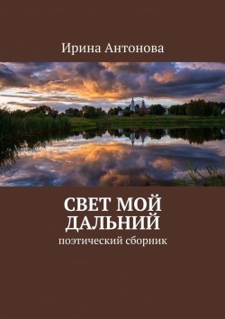 Книга "Свет мой дальний. Поэтический сборник" – Ирина Антонова