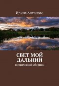 Свет мой дальний. Поэтический сборник (Ирина Антонова)