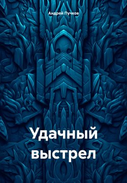 Книга "Удачный выстрел" – Андрей Пучков, 2023