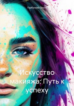 Книга "Искусство макияжа: Путь к успеху" – Ольга Горбунова, 2023