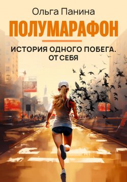 Книга "Полумарафон: история одного побега. От себя" – Ольга Панина, 2023