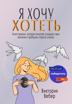 Книга "Я хочу хотеть. Книга-тренинг, которая помогает услышать свои желания и пробудить страсть к жизни" – Виктория Вебер, 2023