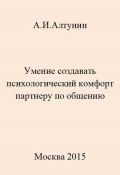 Умение создавать психологический комфорт партнеру по общению (Александр Алтунин, 2023)