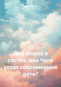 Книга "Дед Мороз в гостях, или Чего хотят современные дети?" – Дарина Книга, 2023