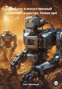 Книга "Роботы и искусственный интеллект в шахтах. Новая эра" – Олег Афанасьев, 2023