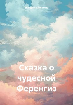 Книга "Сказка о чудесной Ференгиз" – Екатерина Яковлева, 2023