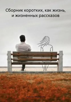 Книга "Сборник коротких, как жизнь, и жизненных рассказов" – Руслан Мурадов, 2023