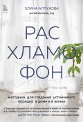 Расхламофон. Методика для создания устойчивого порядка в доме и в жизни (Элина Алтухова)