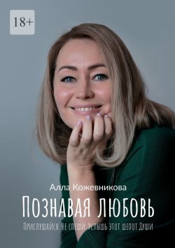 Книга "Познавая любовь. Прислушайся. Не спеши. Услышь этот шепот Души" – Алла Кожевникова