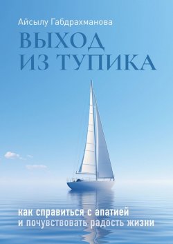 Книга "Выход из тупика. Как справиться с апатией и почувствовать радость жизни" – Айсылу Габдрахманова