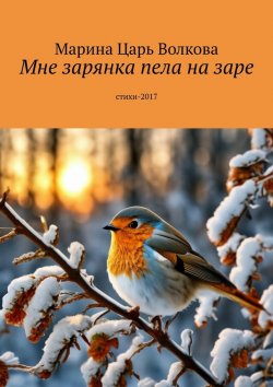 Книга "Мне зарянка пела на заре. Стихи-2017" – Марина Волкова