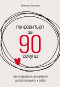 Понравиться за 90 секунд: Как завоевать внимание и расположить к себе (Николас Бутман, 2008)