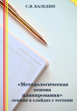 Книга "«Методологическая основа планирования» лекция в слайдах с тестами" – Сергей Каледин, 2023