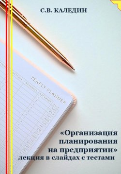 Книга "«Организация планирования на предприятии» лекция в слайдах с тестами" – Сергей Каледин, 2023