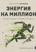 Энергия на миллион. Как быть бодрым и победить усталость / Обновленное издание (Евгений Князев, 2023)