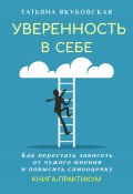 Книга "Уверенность в себе. Как перестать зависеть от чужого мнения и повысить самооценку. Книга-практикум" (Татьяна Якубовская, 2023)