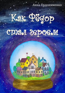 Книга "Как Фёдор стал героем" – Анна Евдокименко, 2023