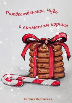 Книга "Рождественское Чудо с ароматом корицы" – Евгения Верховская, 2023