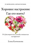 Хорошее настроение. Где его взять? Ре(э)волюционные методы повышения настроения! (Елена Конченкова, 2023)