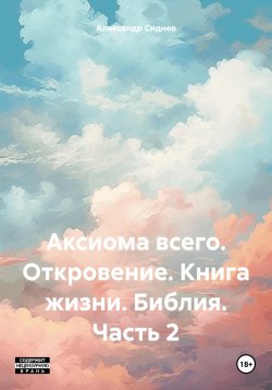 Книга "Аксиома всего. Откровение. Книга жизни. Библия. Часть 2" – Александр Сиднев, 2023