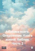 Аксиома всего. Откровение. Книга жизни. Библия. Часть 2 (Александр Сиднев, 2023)