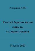 Каждый берет от жизни лишь то, что может усвоить (Александр Алтунин, 2023)