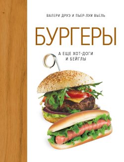 Книга "Бургеры, а еще хот-доги и бейглы" – Валери Друэ, Пьер-Луи Вьель, 2013