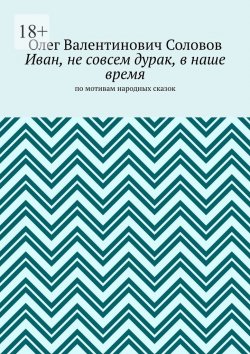 Книга "Иван, не совсем дурак, в наше время. По мотивам народных сказок" – Олег Соловов