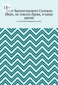 Иван, не совсем дурак, в наше время. По мотивам народных сказок (Олег Соловов)