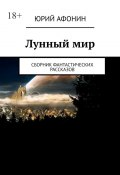 Лунный мир. Сборник фантастических рассказов (Юрий Афонин)