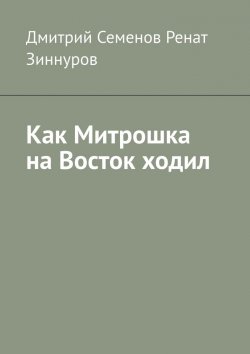 Книга "Как Митрошка на Восток ходил" – Дмитрий Семенов, Ренат Зиннуров