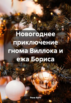 Книга "Новогоднее приключение гнома Виллока и ежа Бориса" – Рене Кетч, Рене Чамбер, 2023