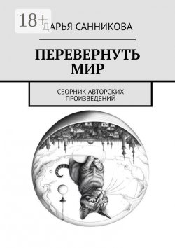 Книга "Перевернуть мир. Сборник авторских произведений" – Дарья Санникова