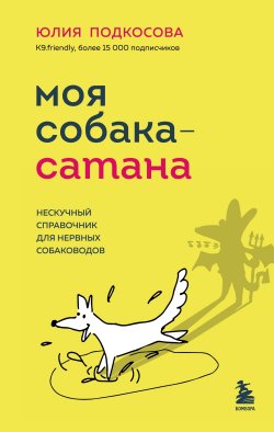 Книга "Моя собака – сатана. Нескучный справочник для нервных собаководов" {Книги от известного кинолога, специалиста по воспитанию щенков и взрослых собак} – Юлия Подкосова, 2023