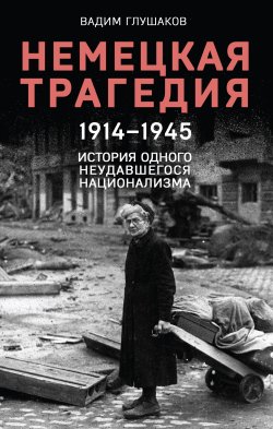 Книга "Немецкая трагедия, 1914–1945. История одного неудавшегося национализма" {Гитлерленд. Трагедия нацистской Германии} – Вадим Глушаков, 2023