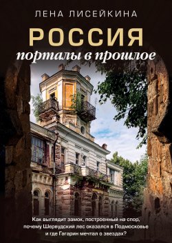 Книга "Россия: порталы в прошлое. Как выглядит замок, построенный на спор, почему Шервудский лес оказался в Подмосковье и где Гагарин мечтал о звездах?" {Россия, познакомимся поближе} – Лена Лисейкина, 2023