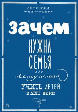 Книга "Зачем нужна семья, или Чему и как учить детей в XXI веке" – Антонина Федорищева, 2023