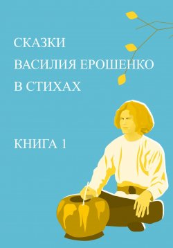 Книга "Сказки Василия Ерошенко в стихах. Книга 1" – Юрий Жданович, 2023