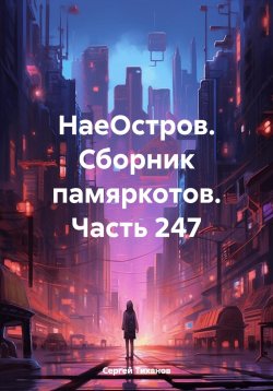 Книга "НаеОстров. Сборник памяркотов. Часть 247" – Сергей Тиханов, 2023