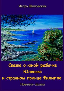 Книга "Сказка о юной рыбачке Юленьке и странном принце Филиппе" – Игорь Шиповских, 2023