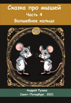 Книга "Сказка про мышей. Часть четвёртая. Волшебное кольцо" – Андрей Рузаев, 2023