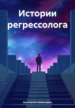 Книга "Истории регрессолога" – Константин Комиссаров, 2023