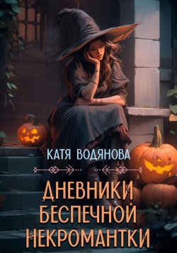 Книга "Дневники беспечной некромантки" – Катя Водянова, 2023